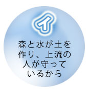 イ、森と水が土を作り、上流の人が守っているから