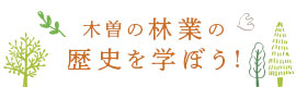 木曽の林業の歴史を学ぼう